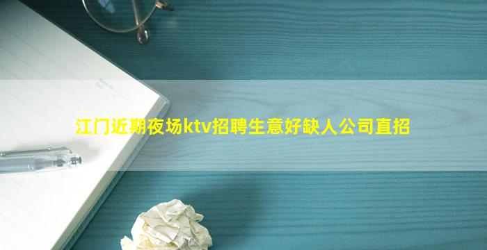 江门近期夜场ktv招聘生意好缺人公司直招